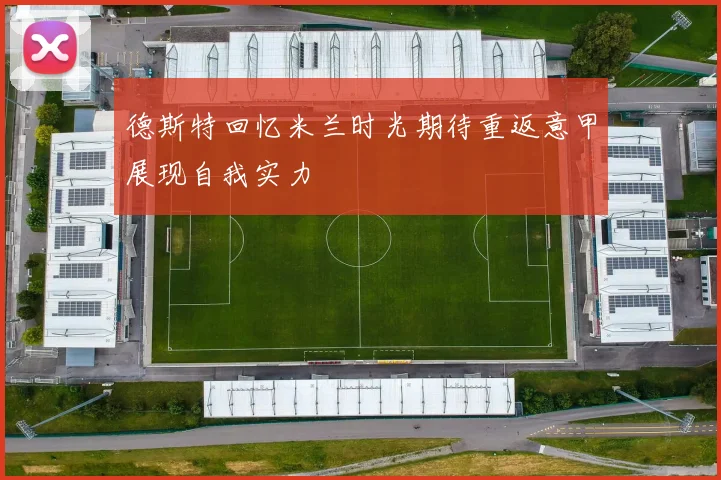 德斯特回忆米兰时光期待重返意甲展现自我实力
