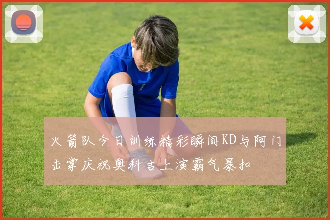 火箭队今日训练精彩瞬间KD与阿门击掌庆祝奥科吉上演霸气暴扣