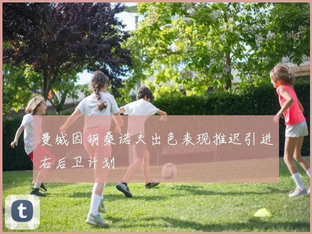曼城因胡桑诺夫出色表现推迟引进右后卫计划
