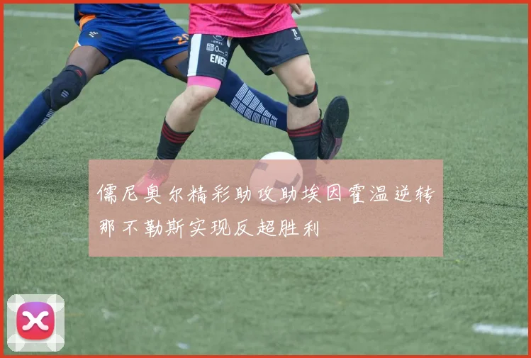 儒尼奥尔精彩助攻助埃因霍温逆转那不勒斯实现反超胜利