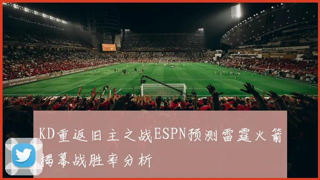 KD重返旧主之战ESPN预测雷霆火箭揭幕战胜率分析