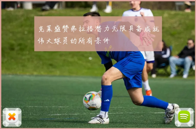 克莱盛赞弗拉格潜力无限具备成就伟大球员的所有条件