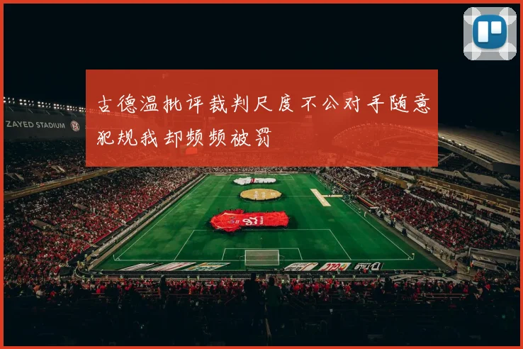 古德温批评裁判尺度不公对手随意犯规我却频频被罚