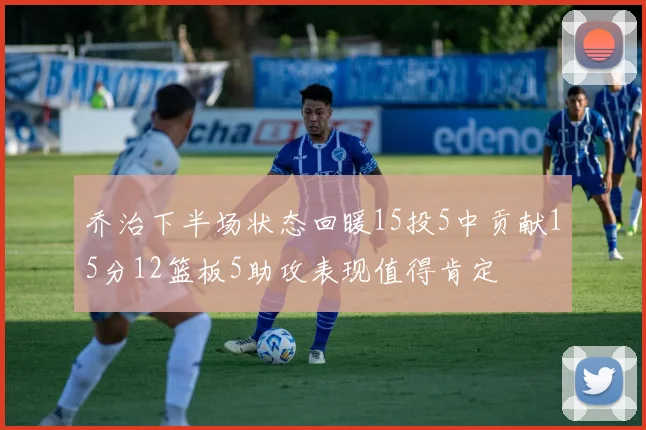 乔治下半场状态回暖15投5中贡献15分12篮板5助攻表现值得肯定