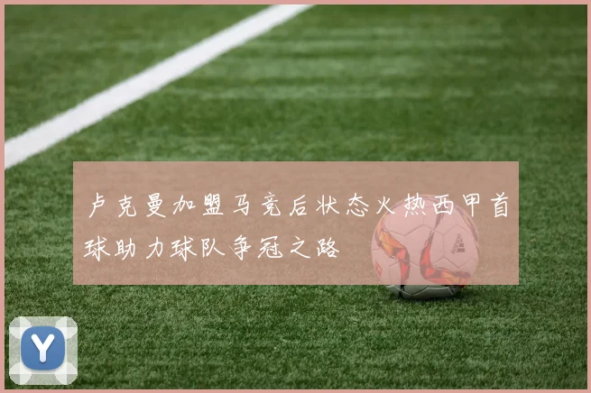 卢克曼加盟马竞后状态火热西甲首球助力球队争冠之路