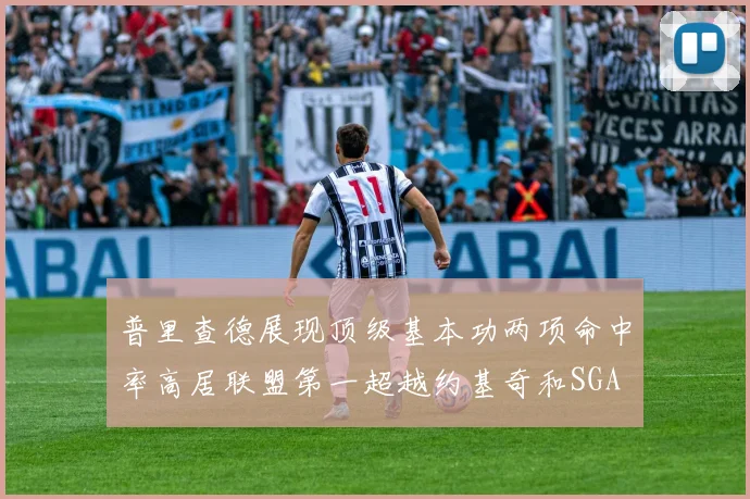 普里查德展现顶级基本功两项命中率高居联盟第一超越约基奇和SGA