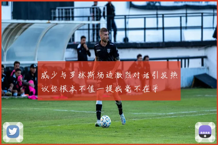 威少与罗林斯场边激烈对话引发热议你根本不值一提我毫不在乎