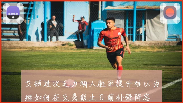 艾顿进攻乏力湖人胜率提升难以为继如何在交易截止日前补强阵容