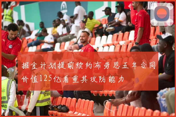 掘金计划提前续约布劳恩五年合同价值125亿看重其攻防能力